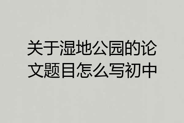 关于湿地公园的论文题目怎么写初中