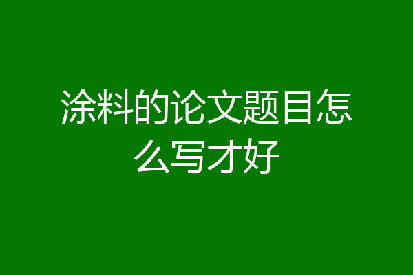 涂料的论文题目怎么写才好