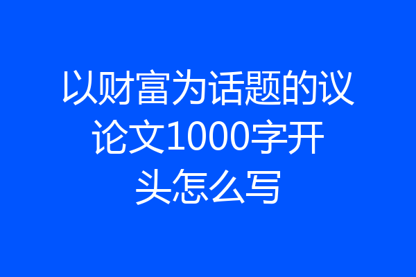 以财富为话题的议论文1000字开头怎么写