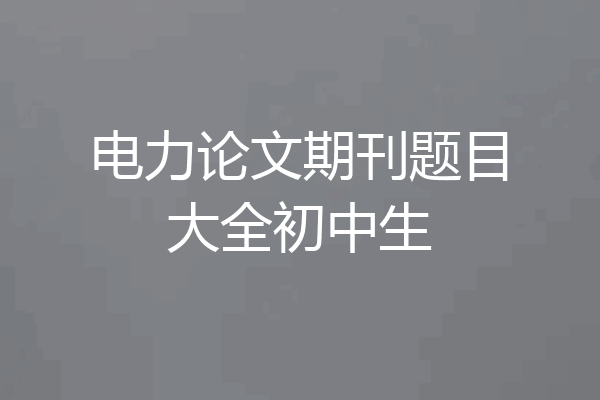 电力论文期刊题目大全初中生