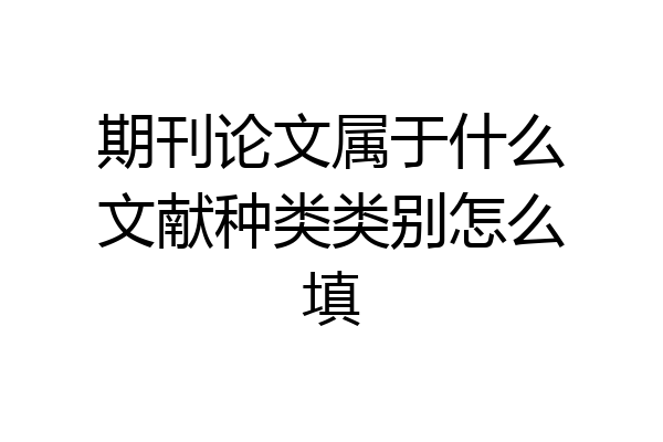 期刊论文属于什么文献种类类别怎么填
