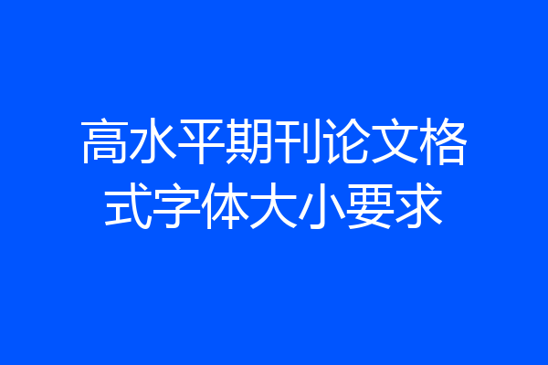 高水平期刊论文格式字体大小要求