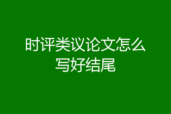 时评类议论文怎么写好结尾