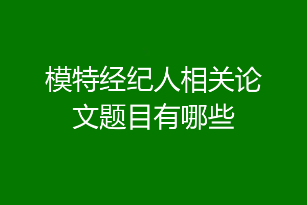 模特经纪人相关论文题目有哪些