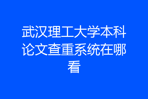 武汉理工大学本科论文查重系统在哪看
