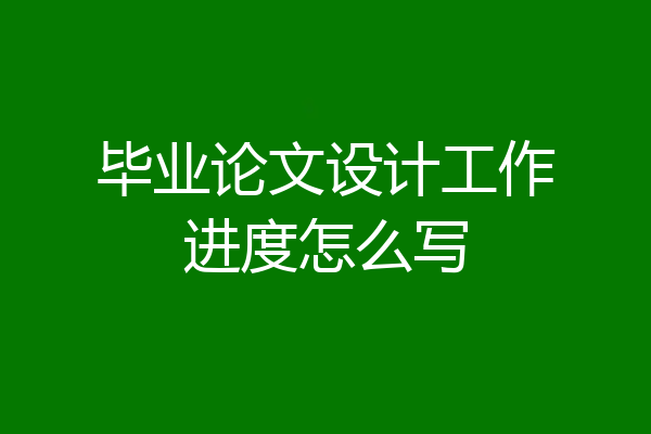 毕业论文设计工作进度怎么写