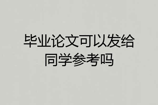 毕业论文可以发给同学参考吗