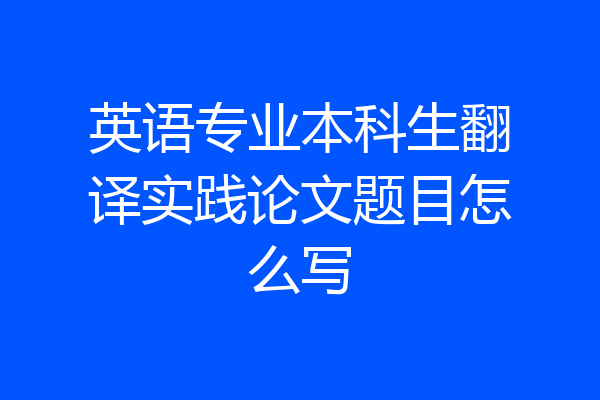英语专业本科生翻译实践论文题目怎么写