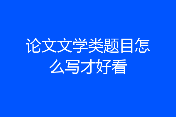 论文文学类题目怎么写才好看