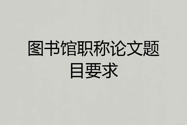 图书馆职称论文题目要求
