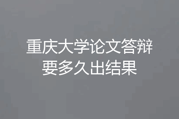 重庆大学论文答辩要多久出结果