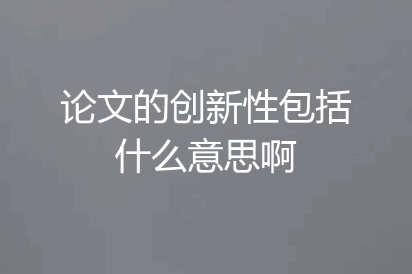 论文的创新性包括什么意思啊