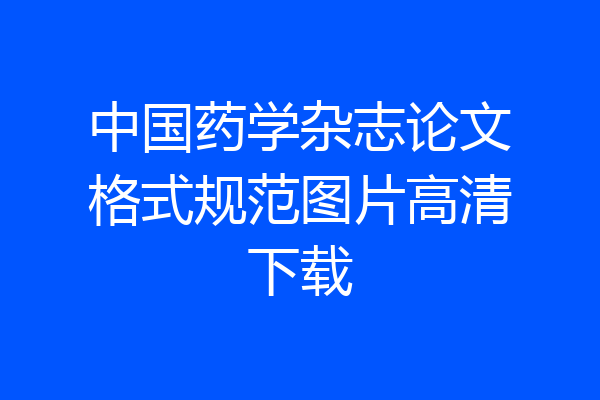中国药学杂志论文格式规范图片高清下载