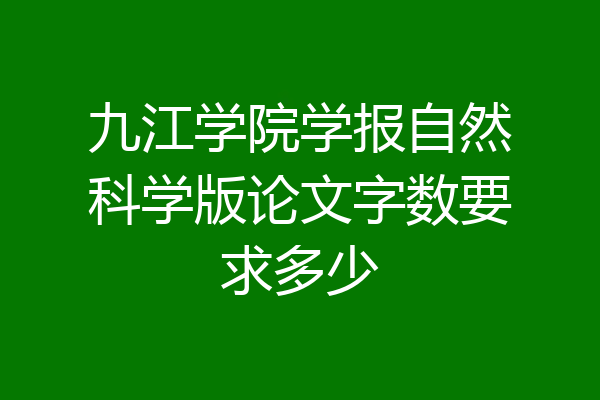 九江学院学报自然科学版论文字数要求多少