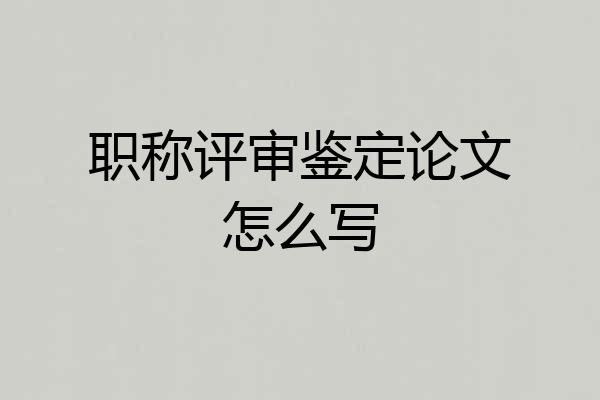 职称评审鉴定论文怎么写