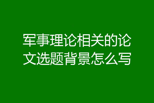 军事理论相关的论文选题背景怎么写