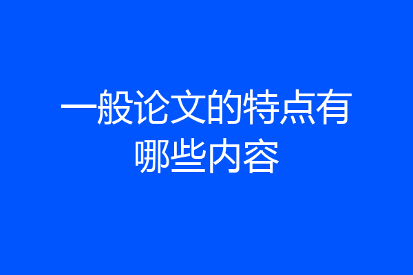 一般论文的特点有哪些内容