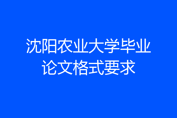 沈阳农业大学毕业论文格式要求