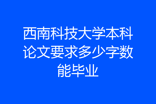 西南科技大学本科论文要求多少字数能毕业