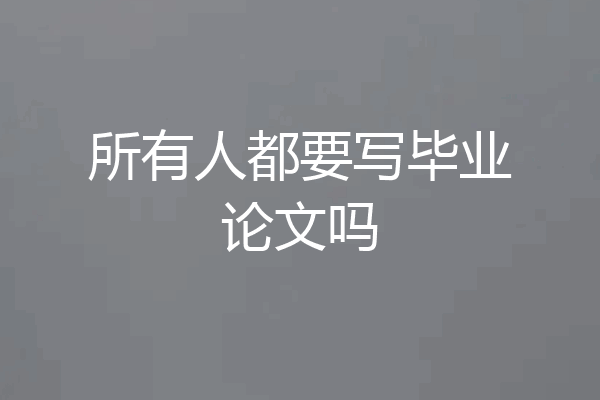 所有人都要写毕业论文吗