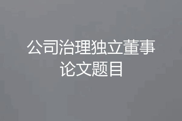 公司治理独立董事论文题目