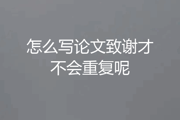 怎么写论文致谢才不会重复呢