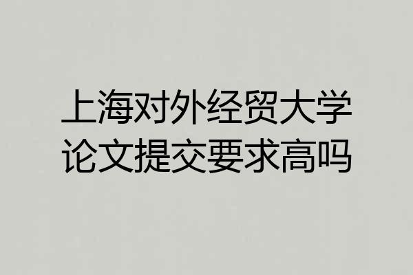 上海对外经贸大学论文提交要求高吗