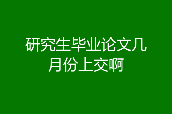研究生毕业论文几月份上交啊