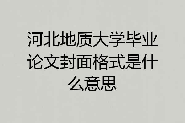 河北地质大学毕业论文封面格式是什么意思