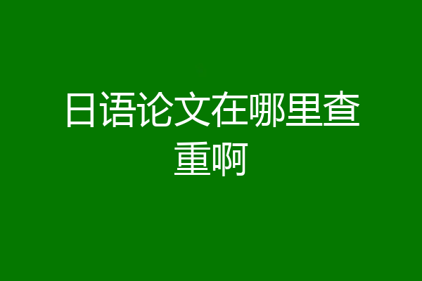日语论文在哪里查重啊
