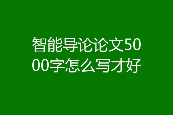 智能导论论文5000字怎么写才好