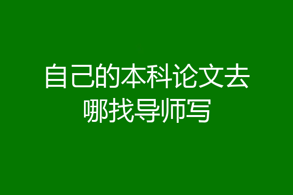 自己的本科论文去哪找导师写