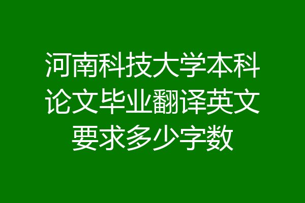 河南科技大学本科论文毕业翻译英文要求多少字数
