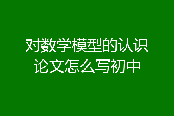 对数学模型的认识论文怎么写初中