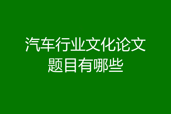 汽车行业文化论文题目有哪些
