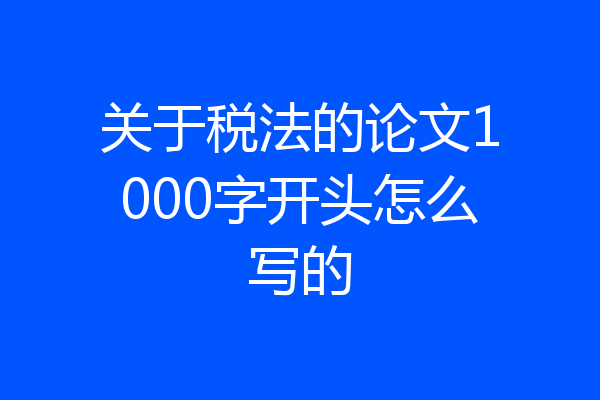 关于税法的论文1000字开头怎么写的