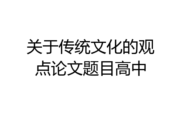 关于传统文化的观点论文题目高中