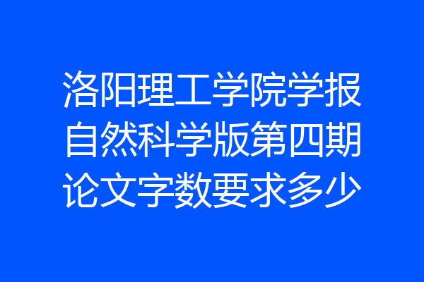 洛阳理工学院学报自然科学版第四期论文字数要求多少