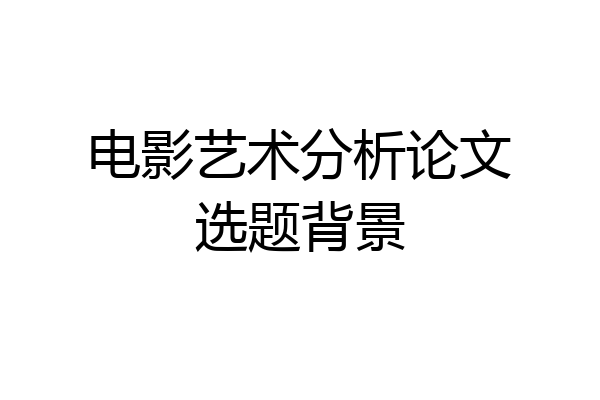 电影艺术分析论文选题背景