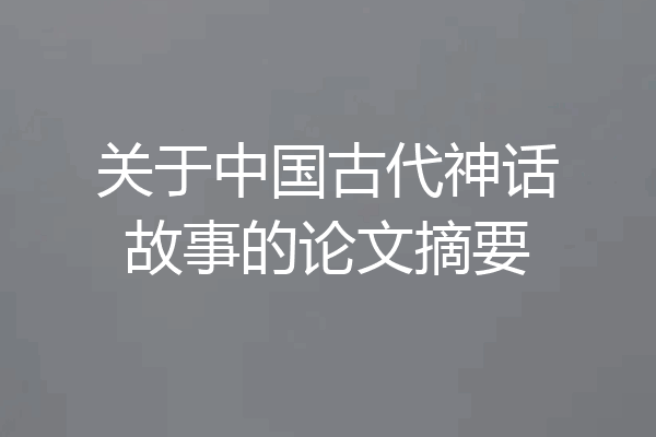 关于中国古代神话故事的论文摘要