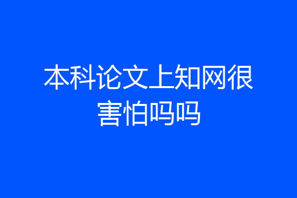 本科论文上知网很害怕吗吗