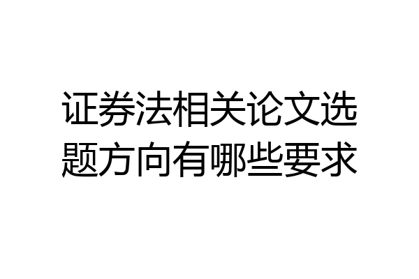 证券法相关论文选题方向有哪些要求
