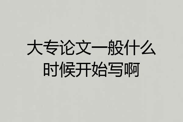 大专论文一般什么时候开始写啊