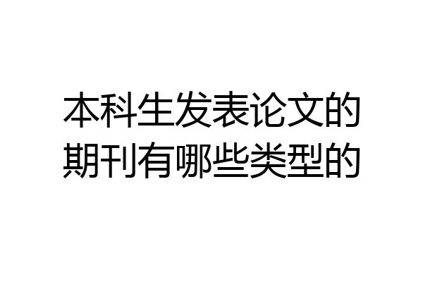 本科生发表论文的期刊有哪些类型的