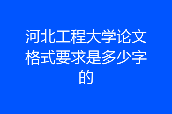 河北工程大学论文格式要求是多少字的
