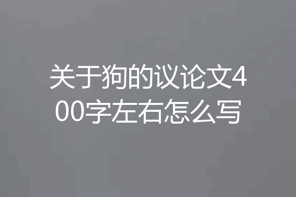 关于狗的议论文400字左右怎么写