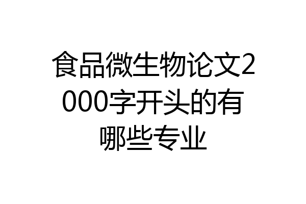 食品微生物论文2000字开头的有哪些专业