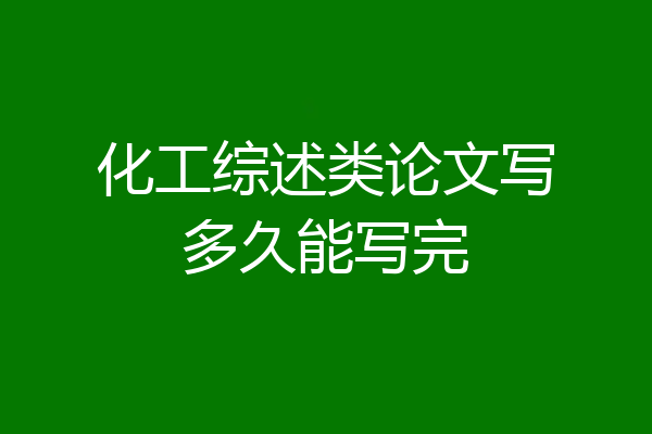 化工综述类论文写多久能写完