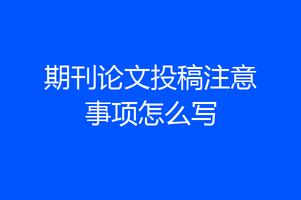 期刊论文投稿注意事项怎么写
