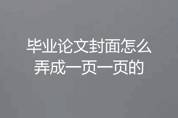 毕业论文封面怎么弄成一页一页的
